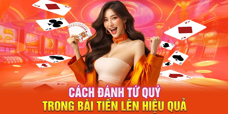 Cách đánh tứ quý trong bài tiến lên hiệu quả